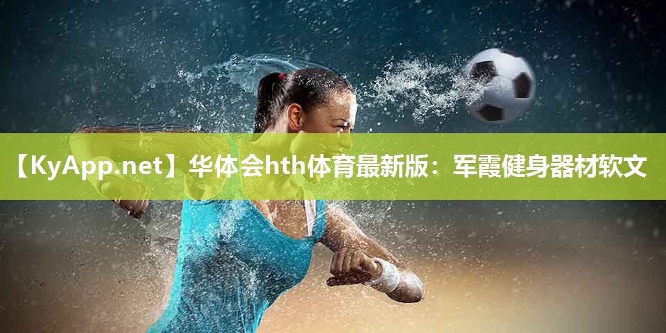 华体会hth体育最新版：军霞健身器材软文