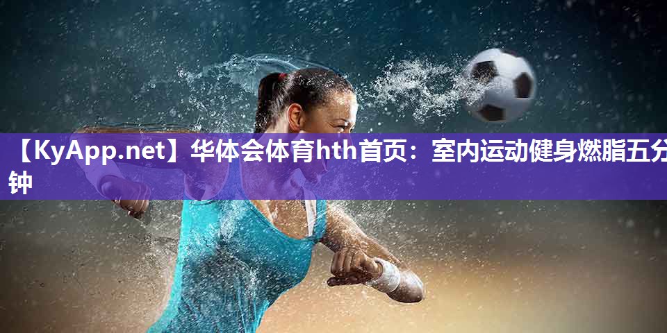 <strong>华体会体育hth首页：室内运动健身燃脂五分钟</strong>