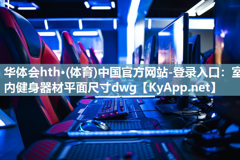 华体会hth·(体育)中国官方网站-登录入口：室内健身器材平面尺寸dwg