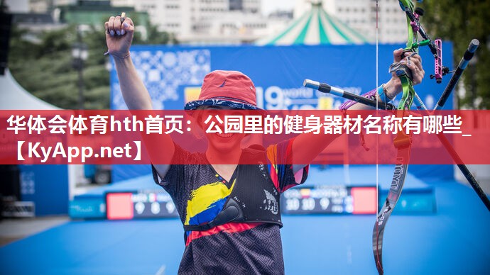 <strong>华体会体育hth首页：公园里的健身器材名称有哪些_</strong>